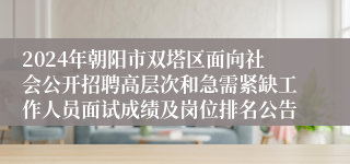 2024年朝阳市双塔区面向社会公开招聘高层次和急需紧缺工作人员面试成绩及岗位排名公告