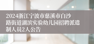 2024浙江宁波市慈溪市白沙路街道湖滨实验幼儿园招聘派遣制人员2人公告