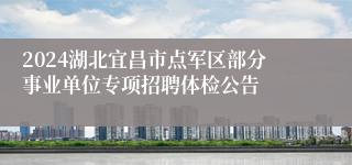 2024湖北宜昌市点军区部分事业单位专项招聘体检公告