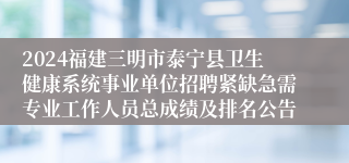 2024福建三明市泰宁县卫生健康系统事业单位招聘紧缺急需专业工作人员总成绩及排名公告