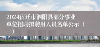 2024宿迁市泗阳县部分事业单位招聘拟聘用人员名单公示（一）