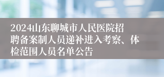 2024山东聊城市人民医院招聘备案制人员递补进入考察、体检范围人员名单公告