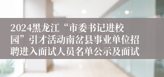 2024黑龙江“市委书记进校园”引才活动南岔县事业单位招聘进入面试人员名单公示及面试公告
