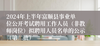 2024年上半年富顺县事业单位公开考试聘用工作人员（非教师岗位）拟聘用人员名单的公示（第二批）