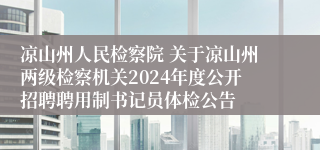 凉山州人民检察院 关于凉山州两级检察机关2024年度公开招聘聘用制书记员体检公告