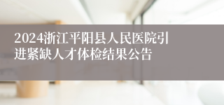 2024浙江平阳县人民医院引进紧缺人才体检结果公告