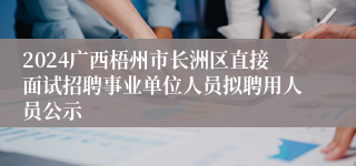 2024广西梧州市长洲区直接面试招聘事业单位人员拟聘用人员公示