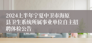 2024上半年宁夏中卫市海原县卫生系统所属事业单位自主招聘体检公告