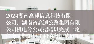 2024湖南高速信息科技有限公司、湖南省高速公路集团有限公司机电分公司招聘以完成一定任务为期限员工和劳务派遣员工（第二批） 面试成绩公示
