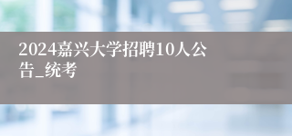 2024嘉兴大学招聘10人公告_统考