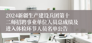 2024新疆生产建设兵团第十二师招聘事业单位人员总成绩及进入体检环节人员名单公告