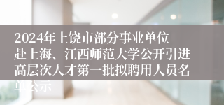 2024年上饶市部分事业单位赴上海、江西师范大学公开引进高层次人才第一批拟聘用人员名单公示