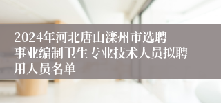 2024年河北唐山滦州市选聘事业编制卫生专业技术人员拟聘用人员名单