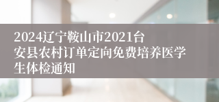 2024辽宁鞍山市2021台安县农村订单定向免费培养医学生体检通知
