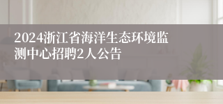 2024浙江省海洋生态环境监测中心招聘2人公告