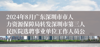 2024年8月广东深圳市市人力资源保障局转发深圳市第三人民医院选聘事业单位工作人员公告