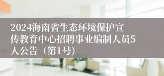 2024海南省生态环境保护宣传教育中心招聘事业编制人员5人公告（第1号）