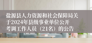盐源县人力资源和社会保障局关于2024年县级事业单位公开考调工作人员(21名)的公告