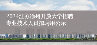 2024江苏徐州开放大学招聘专业技术人员拟聘用公示