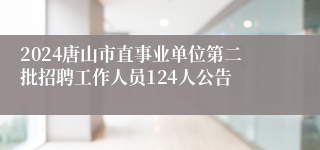 2024唐山市直事业单位第二批招聘工作人员124人公告