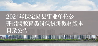 2024年保定易县事业单位公开招聘教育类岗位试讲教材版本目录公告