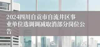 2024四川自贡市自流井区事业单位选调调减取消部分岗位公告