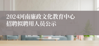 2024河南廉政文化教育中心招聘拟聘用人员公示