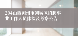 204山西朔州市朔城区招聘事业工作人员体检及考察公告