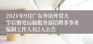 2021年9月广东外语外贸大学后勤处运输服务部招聘非事业编制工作人员2人公告