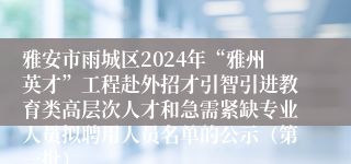雅安市雨城区2024年“雅州英才”工程赴外招才引智引进教育类高层次人才和急需紧缺专业人员拟聘用人员名单的公示（第一批）