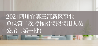 2024四川宜宾三江新区事业单位第二次考核招聘拟聘用人员公示（第一批）