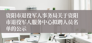 资阳市退役军人事务局关于资阳市退役军人服务中心拟聘人员名单的公示