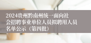 2024贵州黔南州统一面向社会招聘事业单位人员拟聘用人员名单公示（第四批）