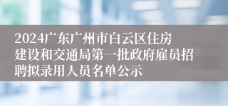 2024广东广州市白云区住房建设和交通局第一批政府雇员招聘拟录用人员名单公示