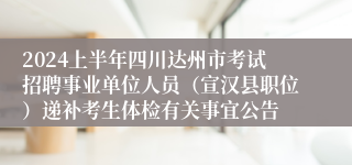 2024上半年四川达州市考试招聘事业单位人员（宣汉县职位）递补考生体检有关事宜公告