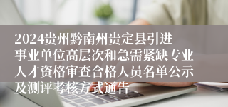 2024贵州黔南州贵定县引进事业单位高层次和急需紧缺专业人才资格审查合格人员名单公示及测评考核方式通告
