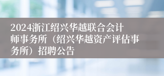 2024浙江绍兴华越联合会计师事务所（绍兴华越资产评估事务所）招聘公告