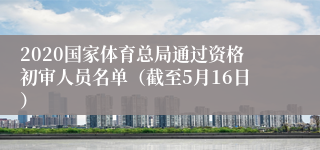 2020国家体育总局通过资格初审人员名单（截至5月16日）