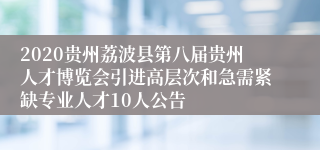2020贵州荔波县第八届贵州人才博览会引进高层次和急需紧缺专业人才10人公告