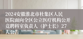 2024安徽淮北市杜集区人民医院面向全区公立医疗机构公开竞聘科室负责人（护士长）27人公告