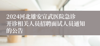 2024河北雄安宣武医院急诊开诊相关人员招聘面试人员通知的公告