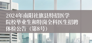 2024年南阳社旗县特招医学院校毕业生和特岗全科医生招聘体检公告（第8号）