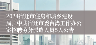 2024宿迁市住房和城乡建设局、中共宿迁市委台湾工作办公室招聘劳务派遣人员5人公告
