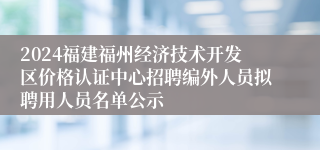 2024福建福州经济技术开发区价格认证中心招聘编外人员拟聘用人员名单公示