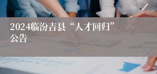 2024临汾吉县“人才回归”公告