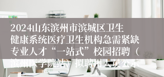 2024山东滨州市滨城区卫生健康系统医疗卫生机构急需紧缺专业人才“一站式”校园招聘（滨州医学院站）拟聘用人员公示
