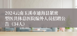 2024云南玉溪市通海县紧密型医共体总医院编外人员招聘公告（34人）