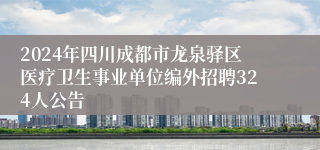 2024年四川成都市龙泉驿区医疗卫生事业单位编外招聘324人公告