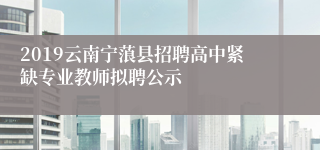 2019云南宁蒗县招聘高中紧缺专业教师拟聘公示