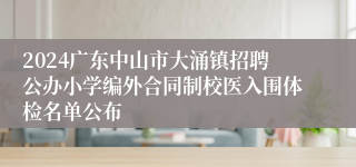 2024广东中山市大涌镇招聘公办小学编外合同制校医入围体检名单公布